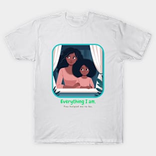 Everything I am, You Helped me to be. T-Shirt